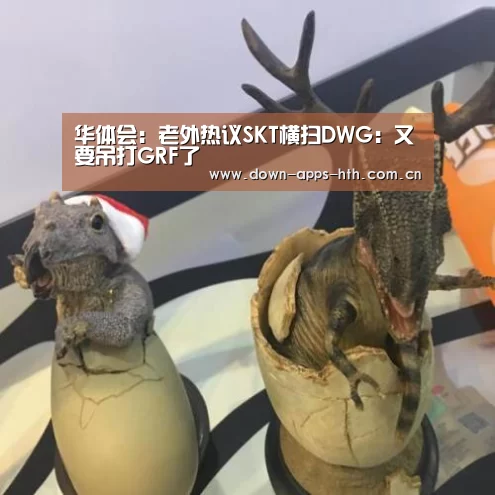 华体会:老外热议SKT横扫DWG:又要吊打GRF了(图2) 华体会app