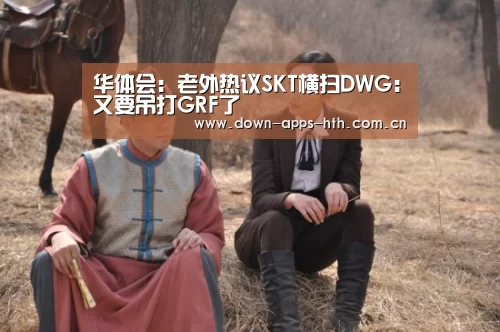 华体会:老外热议SKT横扫DWG:又要吊打GRF了(图4) 华体会app