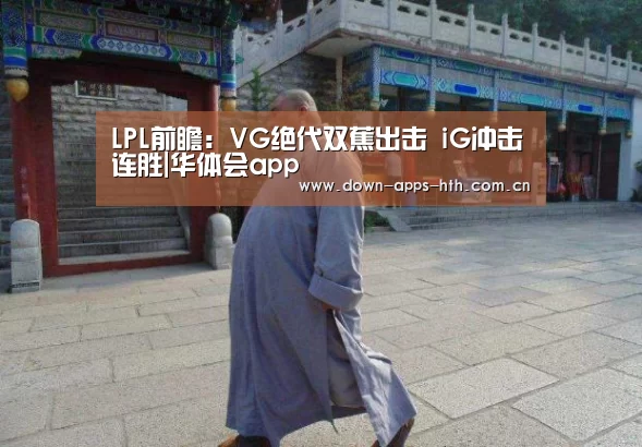 LPL前瞻:VG绝代双蕉出击 iG冲击连胜|华体会app(图1) 华体会