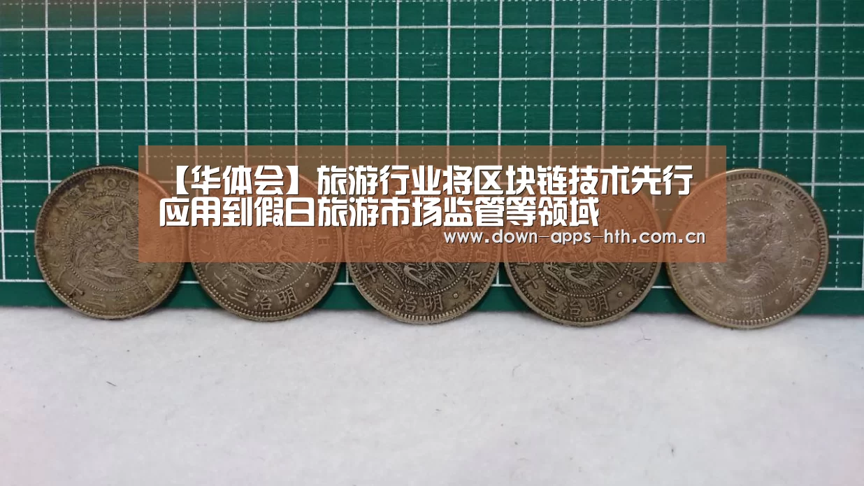 【华体会】旅游行业将区块链技术先行应用到假日旅游市场监管等领域(图2) 华体会
